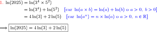{\red{1.}}\;\ln(2025)=\ln(3^4\times5^2) \\\overset{{\white{.}}}{\phantom{wwwwwwi}=\ln(3^4)+\ln(5^2)\quad{\blue{[\text{car }\ln(a\times b)=\ln(a)+\ln(b)\text{ o }a>0,\; b>0]}}} \\\overset{{\white{.}}}{\phantom{wwwwwwi}=4\ln(3)+2\ln(5)\quad{\blue{[\text{car }\ln(a^n)=n\times\ln(a)\text{ o }a>0,\; n\in\R]}}} \\\\\Longrightarrow\boxed{\ln(2025)=4\ln(3)+2\ln(5)}